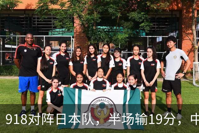 918对阵日本队，半场输19分，中国男篮危险，3人低迷，2短板拉胯